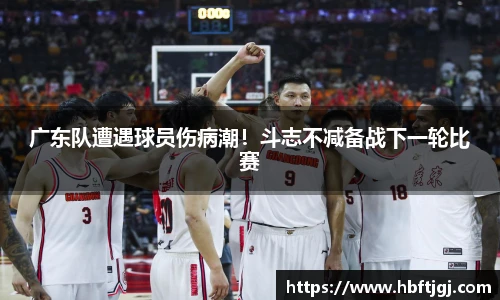 广东队遭遇球员伤病潮！斗志不减备战下一轮比赛