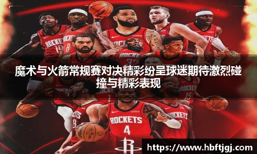魔术与火箭常规赛对决精彩纷呈球迷期待激烈碰撞与精彩表现