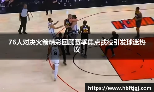 76人对决火箭精彩回顾赛季焦点战役引发球迷热议